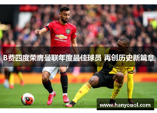B费四度荣膺曼联年度最佳球员 再创历史新篇章