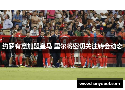 约罗有意加盟皇马 里尔将密切关注转会动态