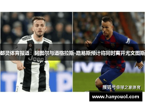 都灵体育报道：阿图尔与道格拉斯-路易斯预计将同时离开尤文图斯