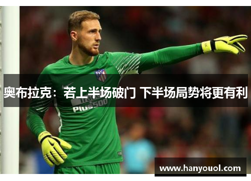 奥布拉克：若上半场破门 下半场局势将更有利