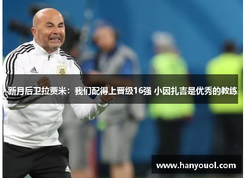 新月后卫拉贾米：我们配得上晋级16强 小因扎吉是优秀的教练
