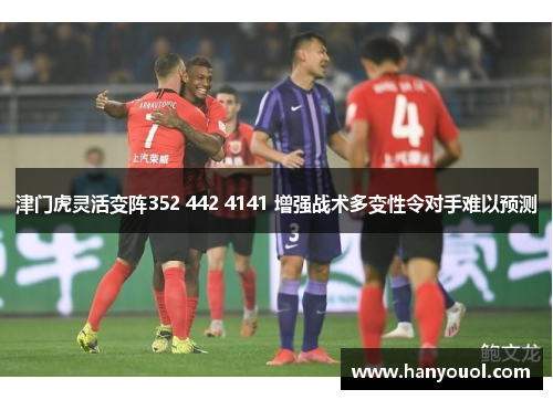 津门虎灵活变阵352 442 4141 增强战术多变性令对手难以预测
