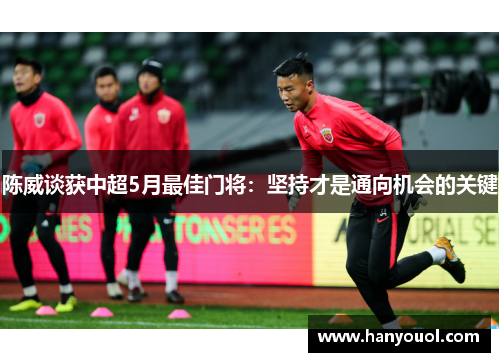 陈威谈获中超5月最佳门将：坚持才是通向机会的关键