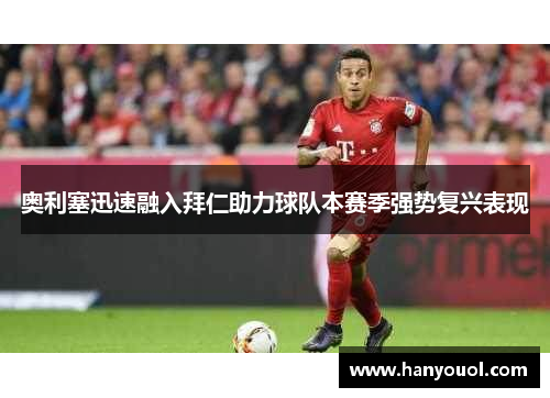 奥利塞迅速融入拜仁助力球队本赛季强势复兴表现