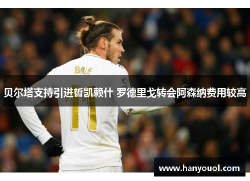 贝尔塔支持引进哲凯赖什 罗德里戈转会阿森纳费用较高